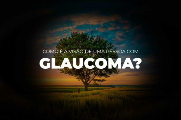 Como é a visão da pessoa com glaucoma?